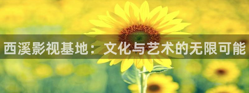 三明大地影院影讯：西溪影视基地：文化与艺术的无限可能