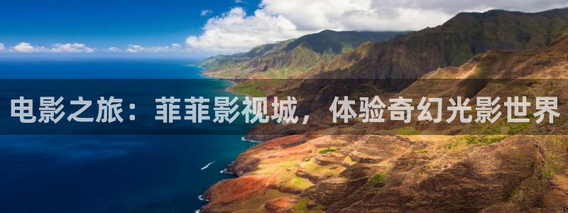 大地影院视频免费观看：电影之旅：菲菲影视城，体验奇幻光影世界