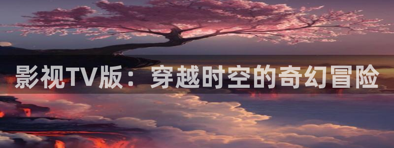 大地数字影院影讯：影视TV版：穿越时空的奇幻冒险