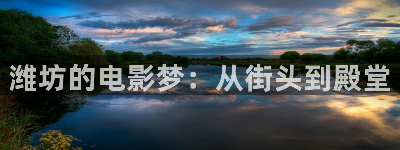 怀化大地数字影院：潍坊的电影梦：从街头到殿堂