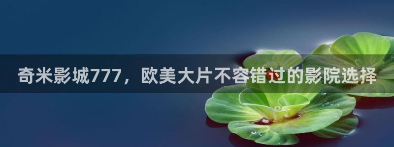 大地资源影视在线观看免费高清：奇米影城777，欧美大片不容错过的影院选择