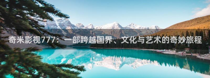 大地电影院今日电影：奇米影视777：一部跨越国界、文化与艺术的奇妙旅程